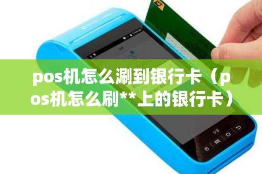 pos机怎么涮到银行卡（pos机怎么刷**上的银行卡）
