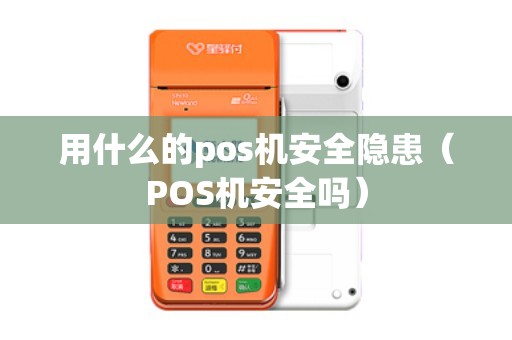 用什么的pos机安全隐患（POS机安全吗）