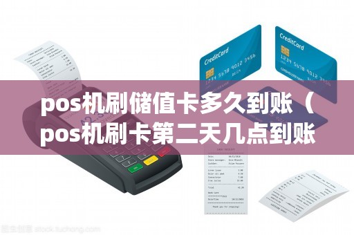 pos机刷储值卡多久到账（pos机刷卡第二天几点到账）