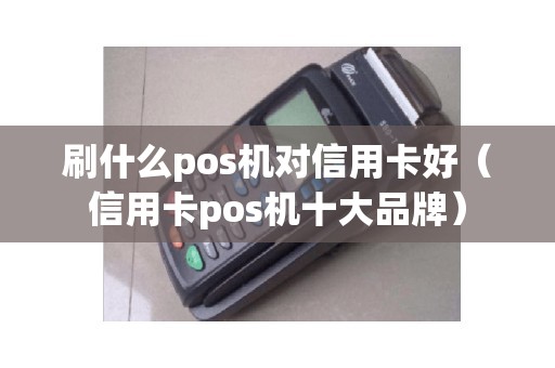 刷什么pos机对信用卡好（信用卡pos机十大品牌）