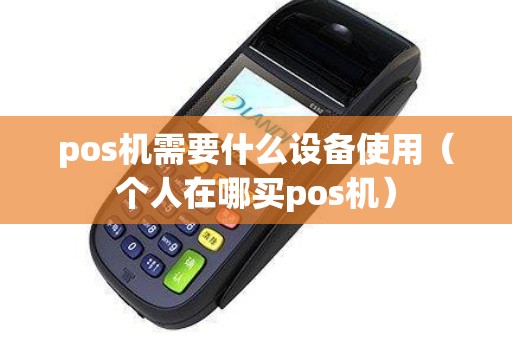 pos机需要什么设备使用（个人在哪买pos机）