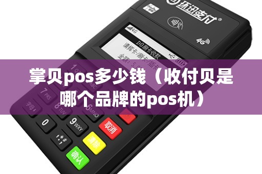 掌贝pos多少钱(收付贝是哪个品牌的pos机) 掌贝pos多少钱(收付贝是哪个品牌的pos机)