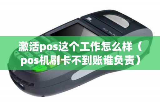 激活pos这个工作怎么样（pos机刷卡不到账谁负责）