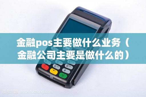 金融pos主要做什么业务（金融公司主要是做什么的）