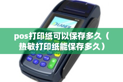 pos打印纸可以保存多久（热敏打印纸能保存多久）