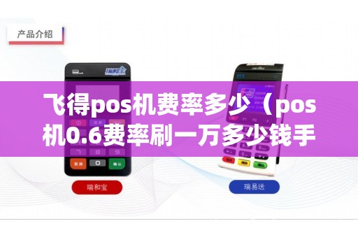 飞得pos机费率多少（pos机0.6费率刷一万多少钱手续费）