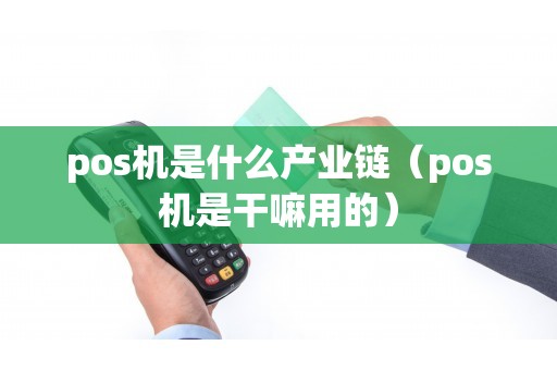 pos机是什么产业链（pos机是干嘛用的）