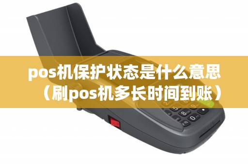 pos机保护状态是什么意思（刷pos机多长时间到账）