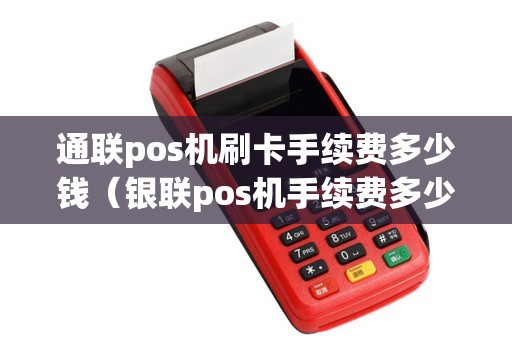 通联pos机刷卡手续费多少钱（银联pos机手续费多少）