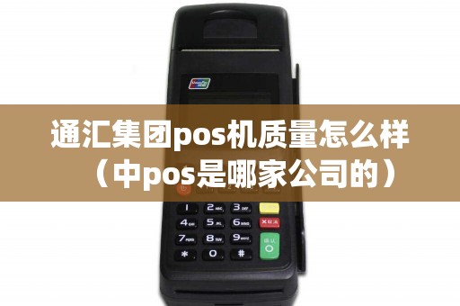 通汇集团pos机质量怎么样（中pos是哪家公司的）