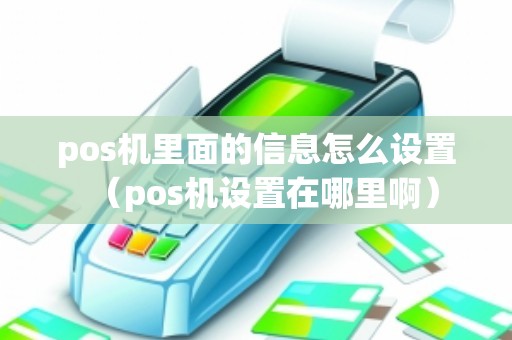 pos机里面的信息怎么设置（pos机设置在哪里啊）