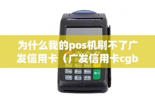 为什么我的pos机刷不了广发信用卡（广发信用卡cgb可以刷卡吗）