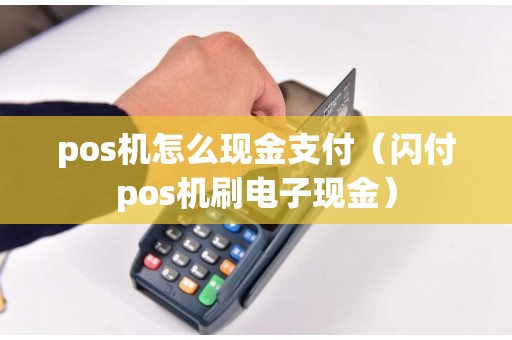 pos机怎么现金支付（闪付pos机刷电子现金）