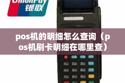 pos机的明细怎么查询（pos机刷卡明细在哪里查）