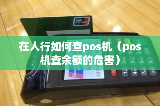 在人行如何查pos机（pos机查余额的危害）