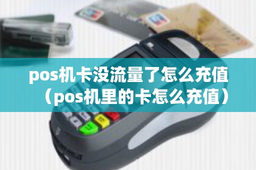 pos机卡没流量了怎么充值（pos机里的卡怎么充值）