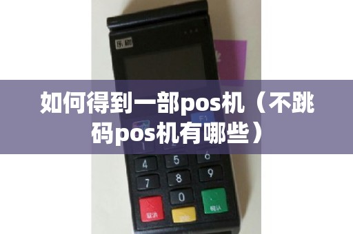 如何得到一部pos机（不跳码pos机有哪些）