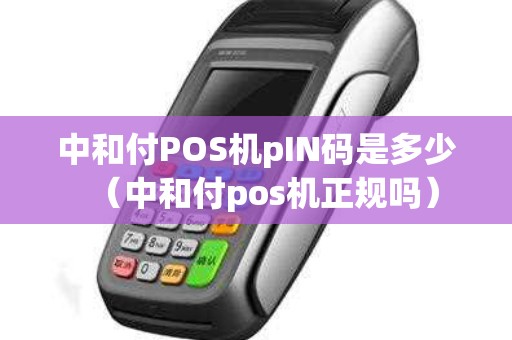 中和付POS机pIN码是多少（中和付pos机正规吗）