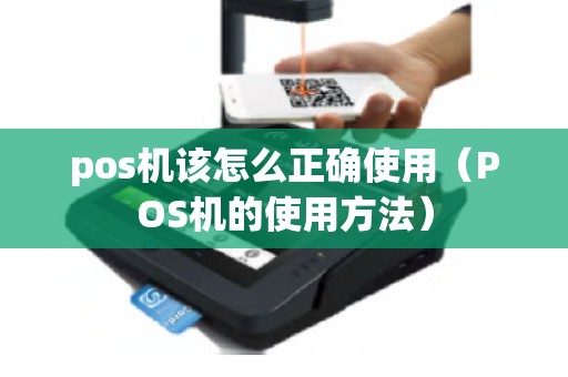 pos机该怎么正确使用（POS机的使用方法）