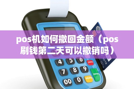 pos机如何撤回金额（pos刷钱第二天可以撤销吗）