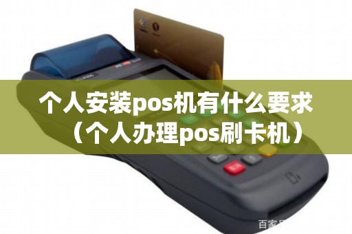 个人安装pos机有什么要求（个人办理pos刷卡机）