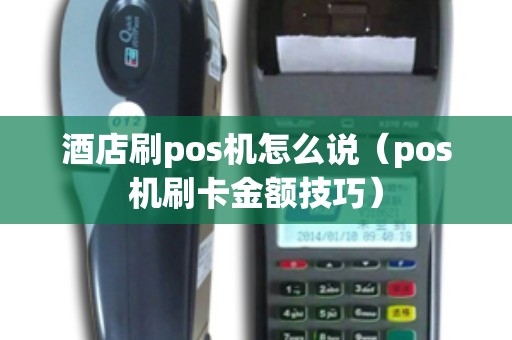 酒店刷pos机怎么说（pos机刷卡金额技巧）