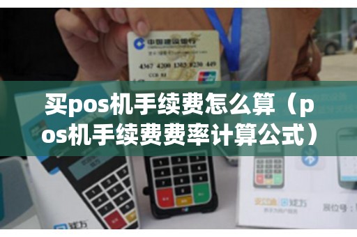 买pos机手续费怎么算（pos机手续费费率计算公式）