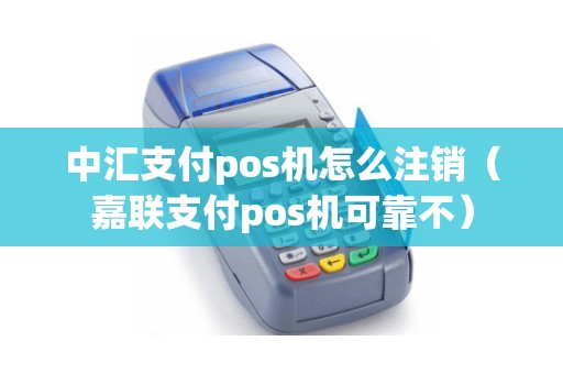 中汇支付pos机怎么注销（嘉联支付pos机可靠不）