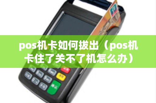 pos机卡如何拔出（pos机卡住了关不了机怎么办）