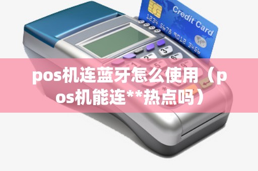 pos机连蓝牙怎么使用（pos机能连**热点吗）