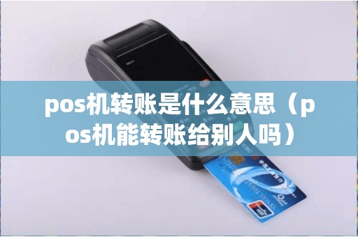pos机转账是什么意思（pos机能转账给别人吗）