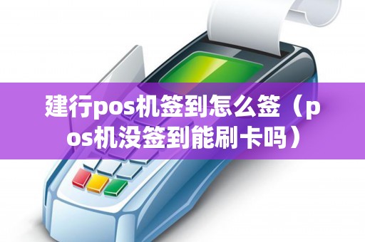 建行pos机签到怎么签（pos机没签到能刷卡吗）