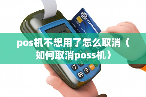 pos机不想用了怎么取消（如何取消poss机）