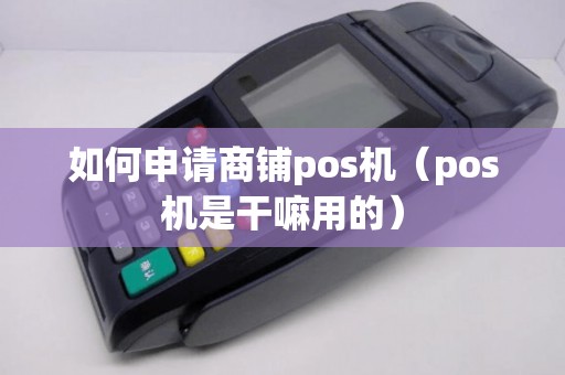 如何申请商铺pos机（pos机是干嘛用的）