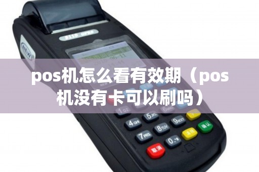 pos机怎么看有效期（pos机没有卡可以刷吗）
