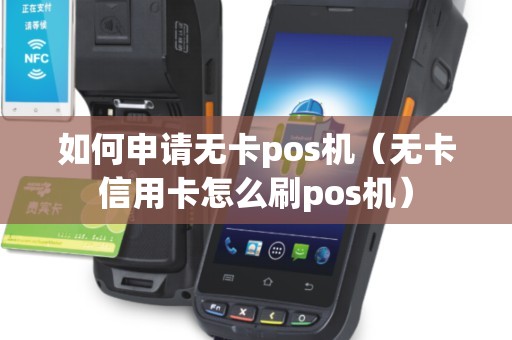 如何申请无卡pos机（无卡信用卡怎么刷pos机）
