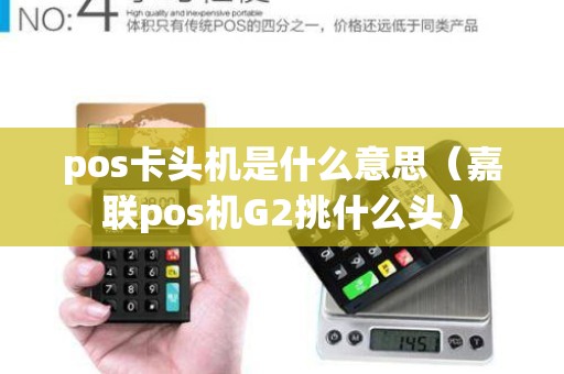 pos卡头机是什么意思（嘉联pos机G2挑什么头）