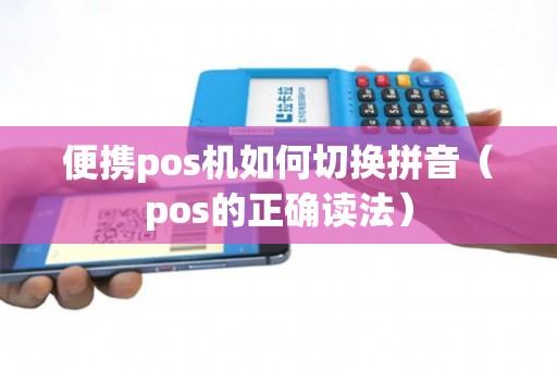 便携pos机如何切换拼音（pos的正确读法）