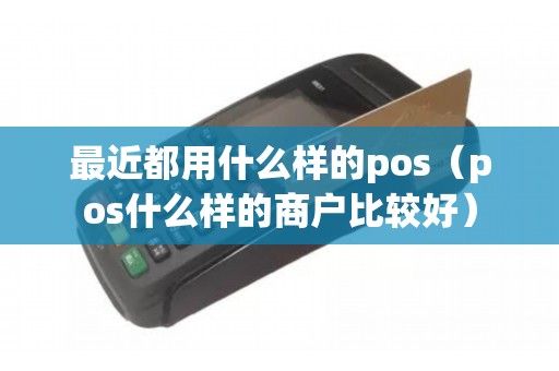 最近都用什么样的pos（pos什么样的商户比较好）