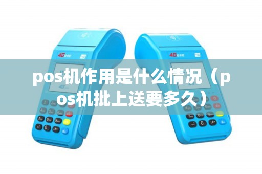pos机作用是什么情况（pos机批上送要多久）