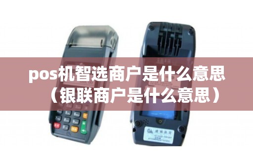 pos机智选商户是什么意思（银联商户是什么意思）