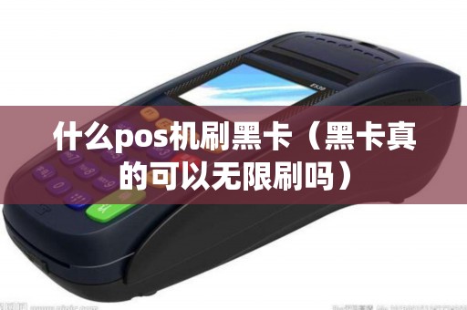什么pos机刷黑卡（黑卡真的可以无限刷吗）