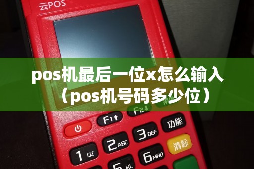 pos机最后一位x怎么输入（pos机号码多少位）
