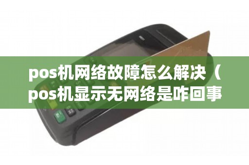 pos机网络故障怎么解决（pos机显示无网络是咋回事）