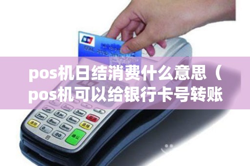 pos机日结消费什么意思（pos机可以给银行卡号转账吗）