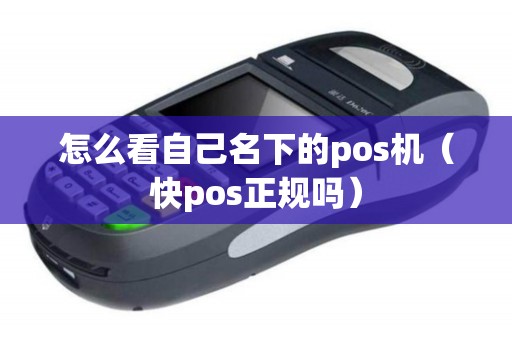 怎么看自己名下的pos机（快pos正规吗）