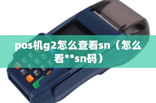 pos机g2怎么查看sn（怎么看**sn码）