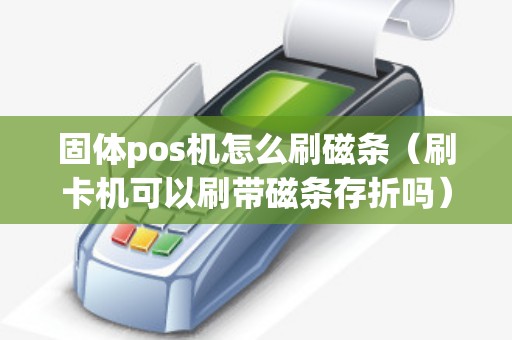 固体pos机怎么刷磁条（刷卡机可以刷带磁条存折吗）