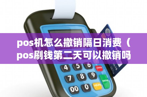 pos机怎么撤销隔日消费（pos刷钱第二天可以撤销吗）
