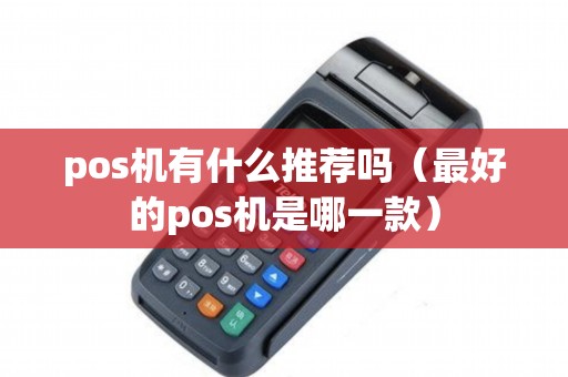 pos机有什么推荐吗（最好的pos机是哪一款）